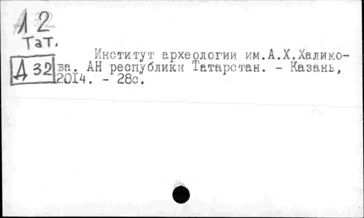 ﻿—----- Институт археологии им.
И ва^АН республики Татарстан.
,.Х. Халико-
- Казань,